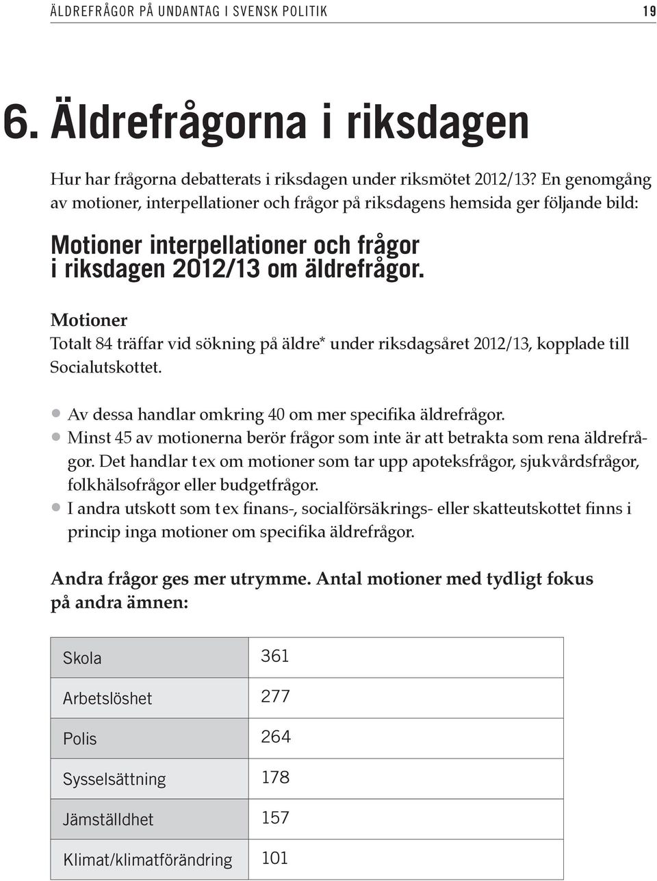 Motioner Totalt 84 träffar vid sökning på äldre* under riksdagsåret 2012/13, kopplade till Socialutskottet. Av dessa handlar omkring 40 om mer specifika äldrefrågor.