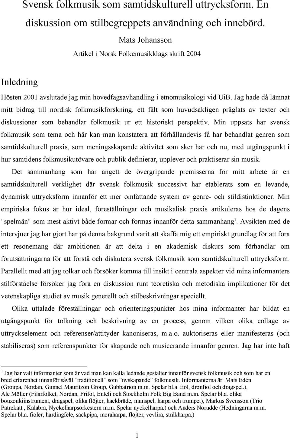 Jag hade då lämnat mitt bidrag till nordisk folkmusikforskning, ett fält som huvudsakligen präglats av texter och diskussioner som behandlar folkmusik ur ett historiskt perspektiv.