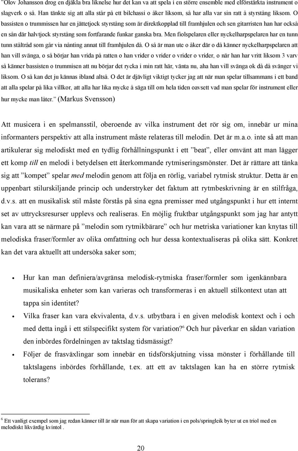 O bassisten o trummissen har en jättetjock styrstång som är direktkopplad till framhjulen och sen gitarristen han har också en sån där halvtjock styrstång som fortfarande funkar ganska bra.