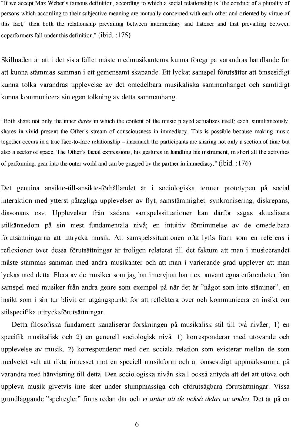 :175) Skillnaden är att i det sista fallet måste medmusikanterna kunna föregripa varandras handlande för att kunna stämmas samman i ett gemensamt skapande.