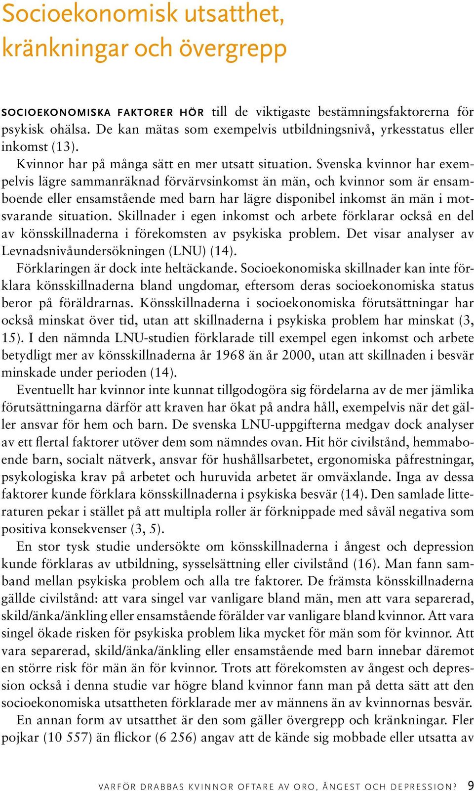 Svenska kvinnor har exempelvis lägre sammanräknad förvärvsinkomst än män, och kvinnor som är ensamboende eller ensamstående med barn har lägre disponibel inkomst än män i motsvarande situation.