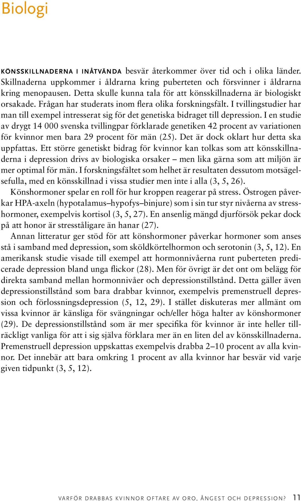 I tvillingstudier har man till exempel intresserat sig för det genetiska bidraget till depression.