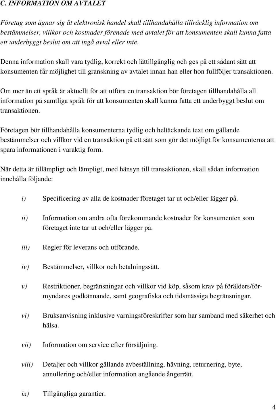 Denna information skall vara tydlig, korrekt och lättillgänglig och ges på ett sådant sätt att konsumenten får möjlighet till granskning av avtalet innan han eller hon fullföljer transaktionen.