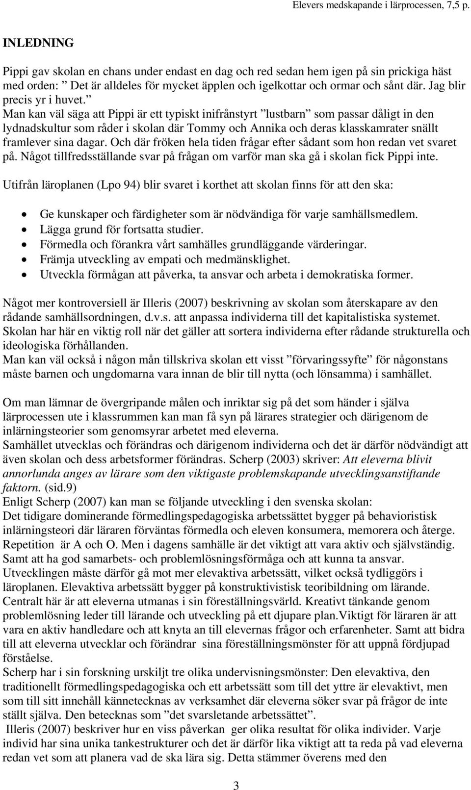 Man kan väl säga att Pippi är ett typiskt inifrånstyrt lustbarn som passar dåligt in den lydnadskultur som råder i skolan där Tommy och Annika och deras klasskamrater snällt framlever sina dagar.