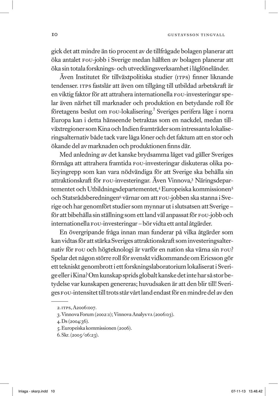 itps fastslår att även om tillgång till utbildad arbetskraft är en viktig faktor för att attrahera internationella fou-investeringar spelar även närhet till marknader och produktion en betydande roll