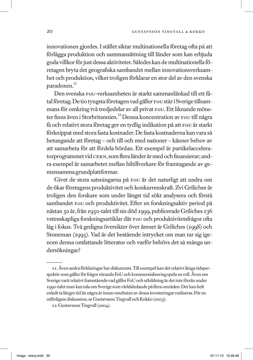 Således kan de multinationella företagen bryta det geografiska sambandet mellan innovationsverksamhet och produktion, vilket troligen förklarar en stor del av den svenska paradoxen.