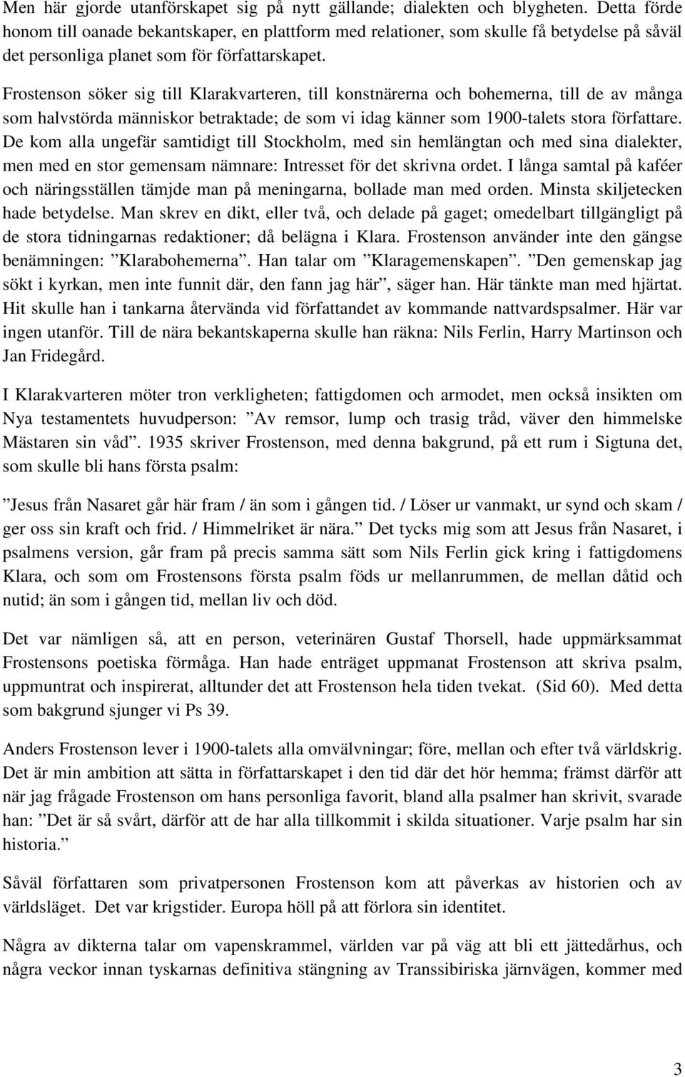 Frostenson söker sig till Klarakvarteren, till konstnärerna och bohemerna, till de av många som halvstörda människor betraktade; de som vi idag känner som 1900-talets stora författare.