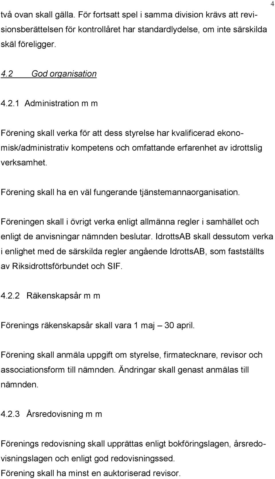 Förening skall ha en väl fungerande tjänstemannaorganisation. Föreningen skall i övrigt verka enligt allmänna regler i samhället och enligt de anvisningar nämnden beslutar.