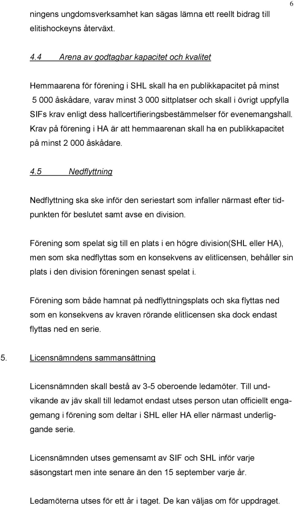 enligt dess hallcertifieringsbestämmelser för evenemangshall. Krav på förening i HA är att hemmaarenan skall ha en publikkapacitet på minst 2 000 åskådare. 4.