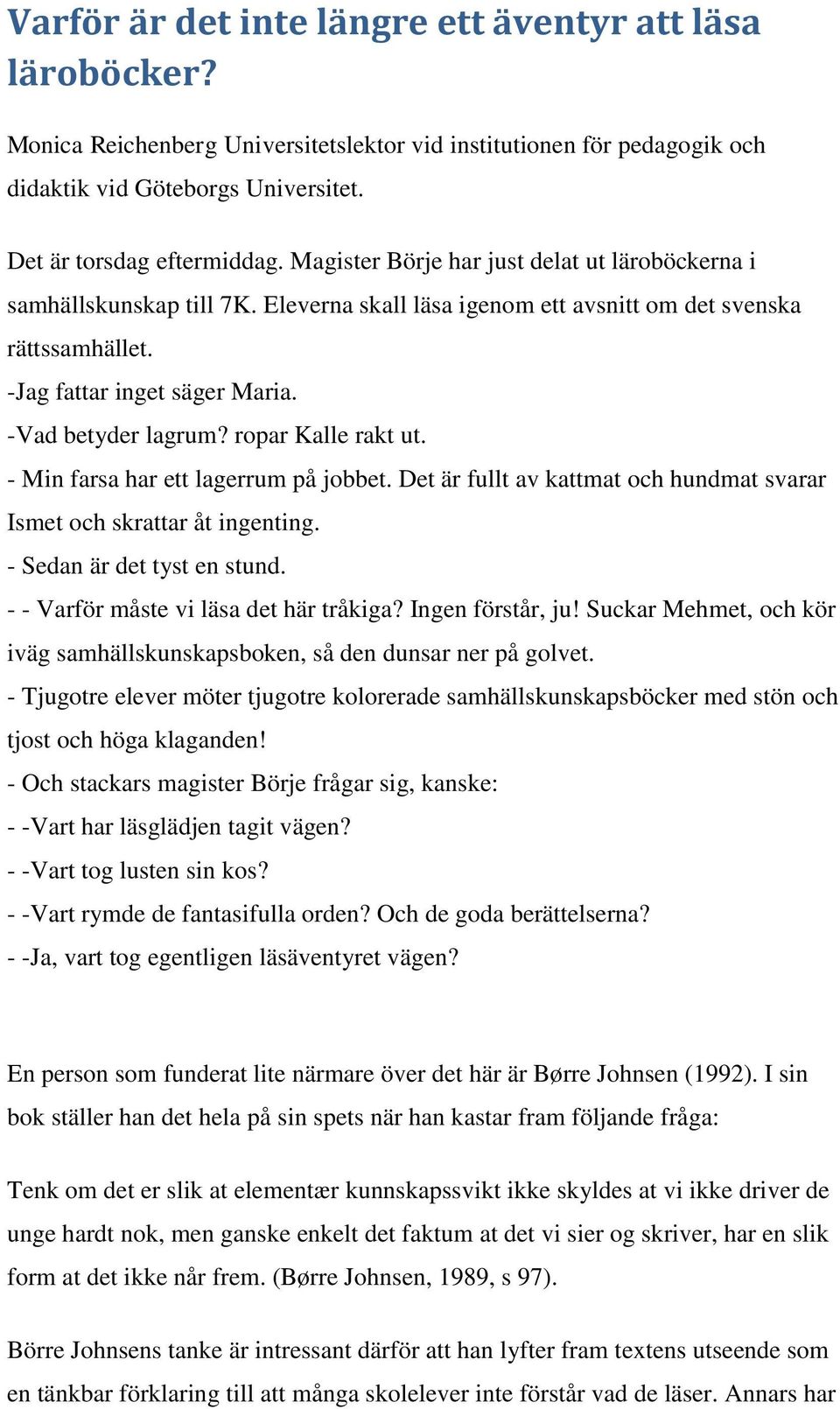 ropar Kalle rakt ut. - Min farsa har ett lagerrum på jobbet. Det är fullt av kattmat och hundmat svarar Ismet och skrattar åt ingenting. - Sedan är det tyst en stund.