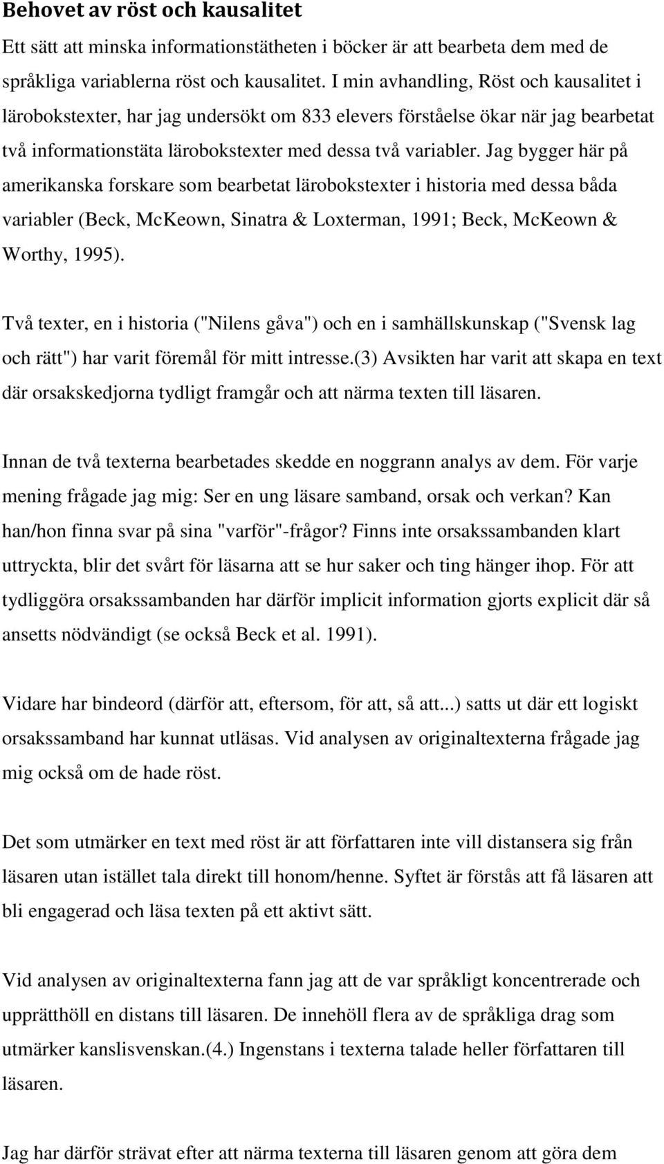 Jag bygger här på amerikanska forskare som bearbetat lärobokstexter i historia med dessa båda variabler (Beck, McKeown, Sinatra & Loxterman, 1991; Beck, McKeown & Worthy, 1995).