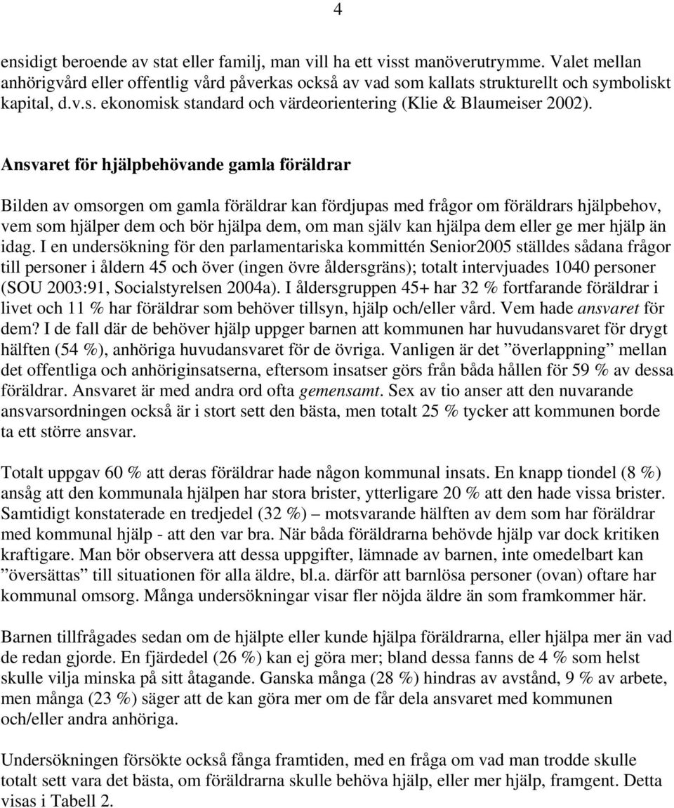 Ansvaret för hjälpbehövande gamla föräldrar Bilden av omsorgen om gamla föräldrar kan fördjupas med frågor om föräldrars hjälpbehov, vem som hjälper dem och bör hjälpa dem, om man själv kan hjälpa