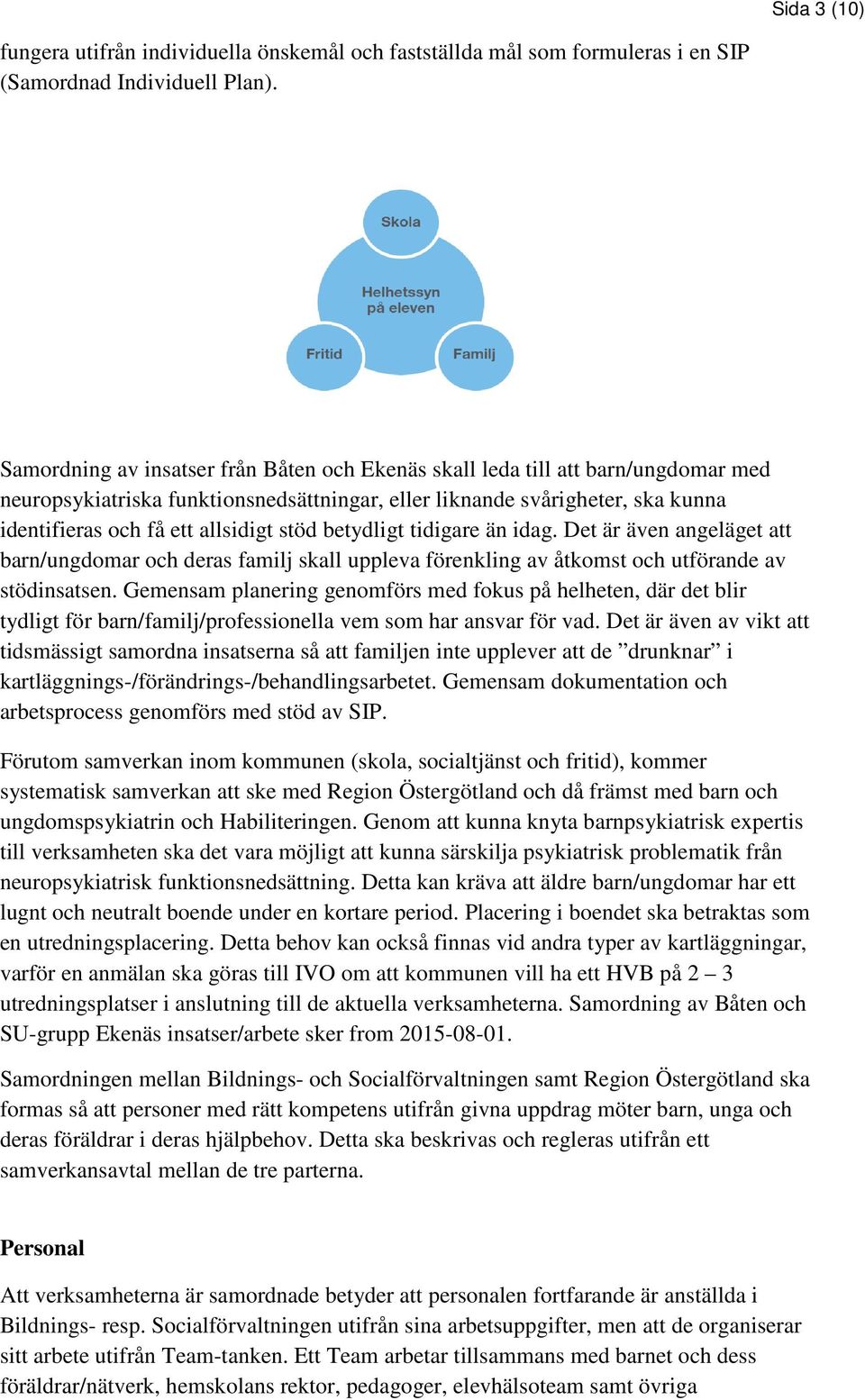 stöd betydligt tidigare än idag. Det är även angeläget att barn/ungdomar och deras familj skall uppleva förenkling av åtkomst och utförande av stödinsatsen.