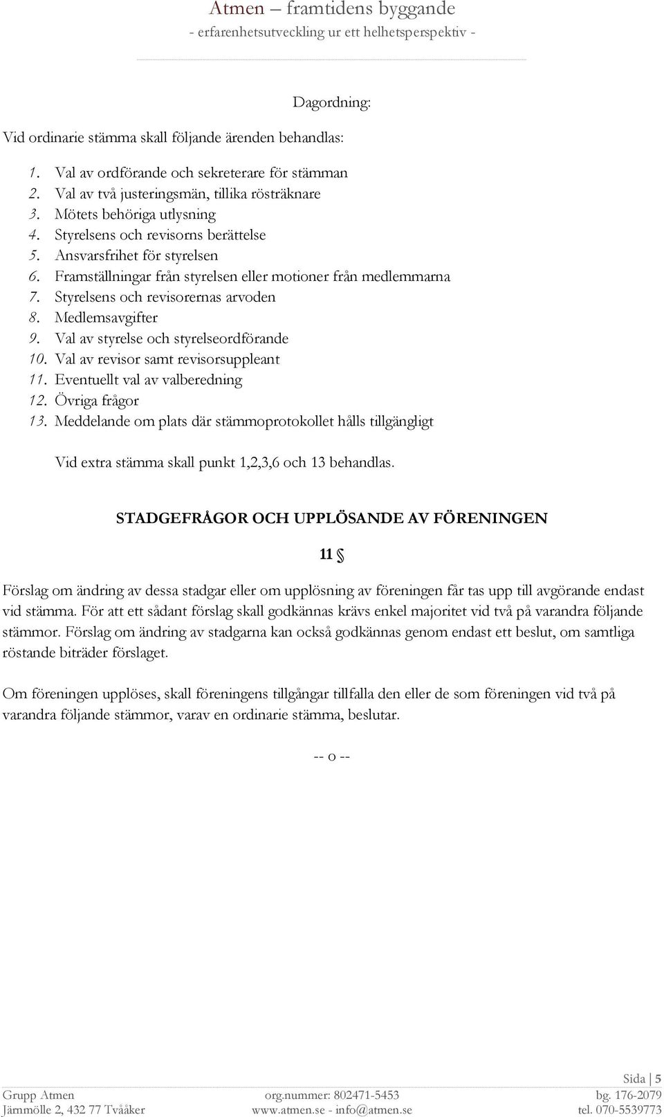 Val av styrelse och styrelseordförande 10. Val av revisor samt revisorsuppleant 11. Eventuellt val av valberedning 12. Övriga frågor 13.