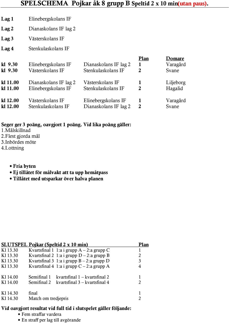 30 Elinebergskolans IF Dianaskolans IF lag 2 1 Varagård kl 9.30 Västerskolans IF Stenkulaskolans IF 2 Svane kl 11.