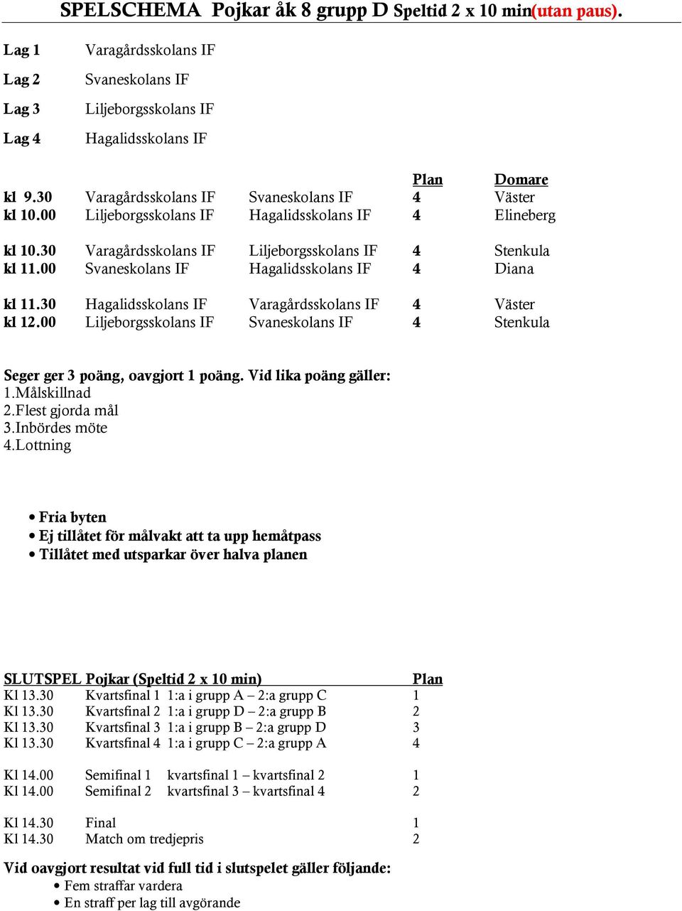 30 Varagårdsskolans IF Svaneskolans IF 4 Väster kl 10.00 Liljeborgsskolans IF Hagalidsskolans IF 4 Elineberg kl 10.