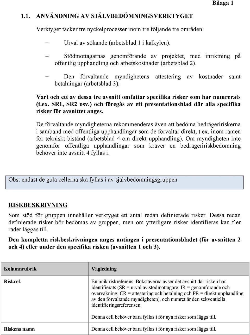 Den förvaltande myndighetens attestering av kostnader samt betalningar (arbetsblad 3). Vart och ett av dessa tre avsnitt omfattar specifika risker som har numrerats (t.ex. SR1, SR2 osv.