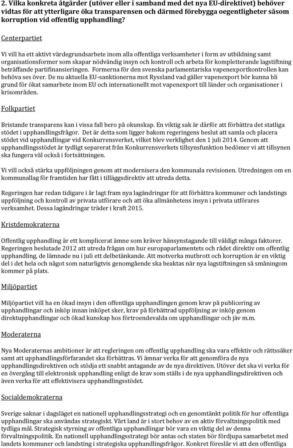 Centerpartiet Vi vill ha ett aktivt värdegrundsarbete inom alla offentliga verksamheter i form av utbildning samt organisationsformer som skapar nödvändig insyn och kontroll och arbeta för