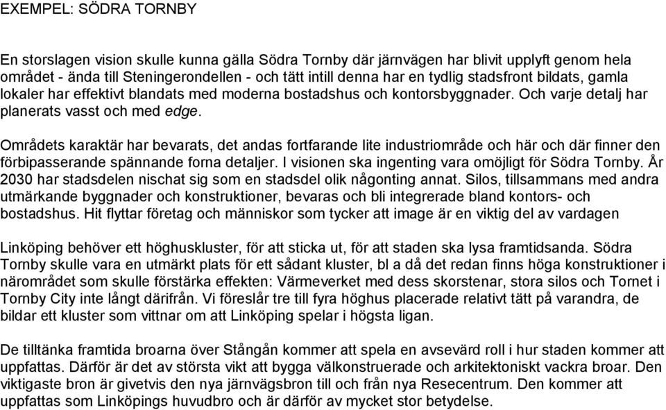 Områdets karaktär har bevarats, det andas fortfarande lite industriområde och här och där finner den förbipasserande spännande forna detaljer. I visionen ska ingenting vara omöjligt för Södra Tornby.