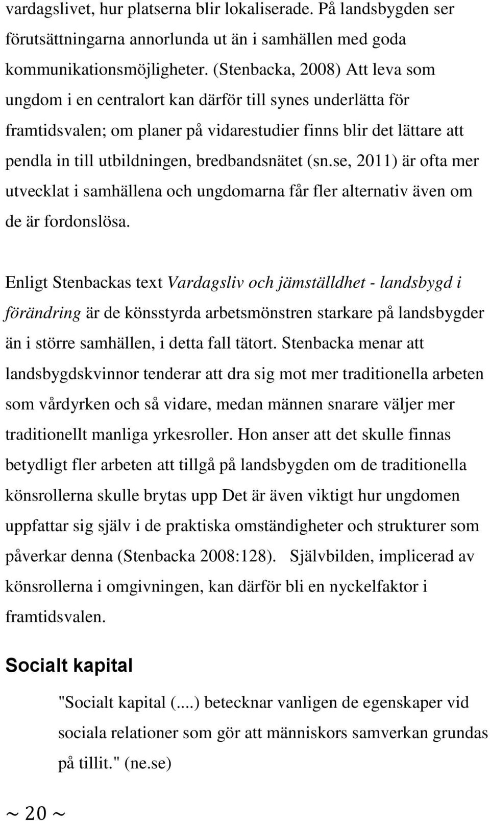 bredbandsnätet (sn.se, 2011) är ofta mer utvecklat i samhällena och ungdomarna får fler alternativ även om de är fordonslösa.