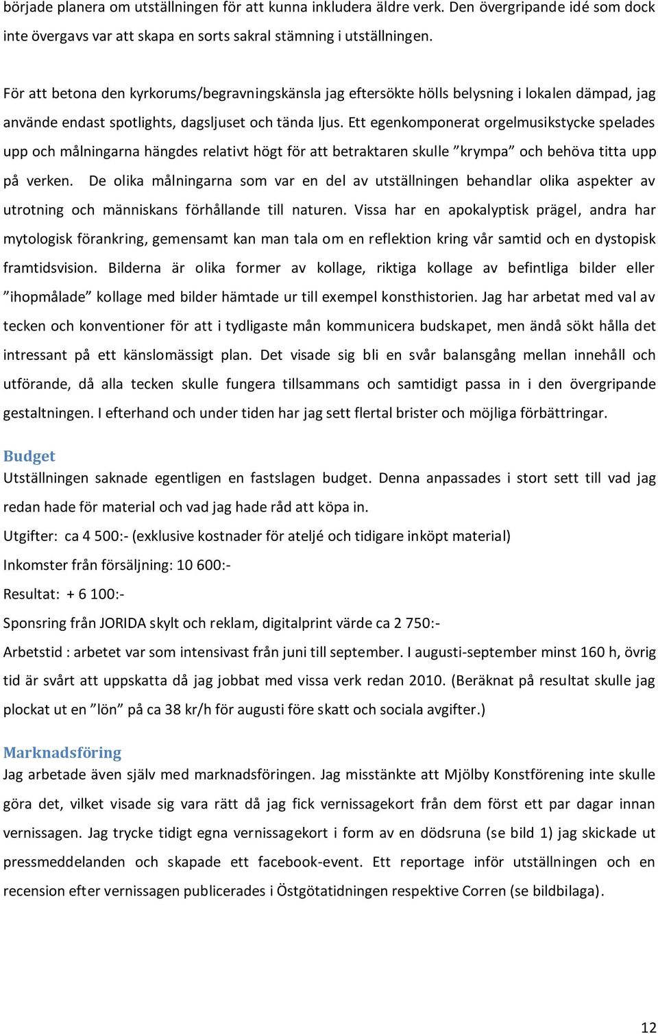 Ett egenkomponerat orgelmusikstycke spelades upp och målningarna hängdes relativt högt för att betraktaren skulle krympa och behöva titta upp på verken.