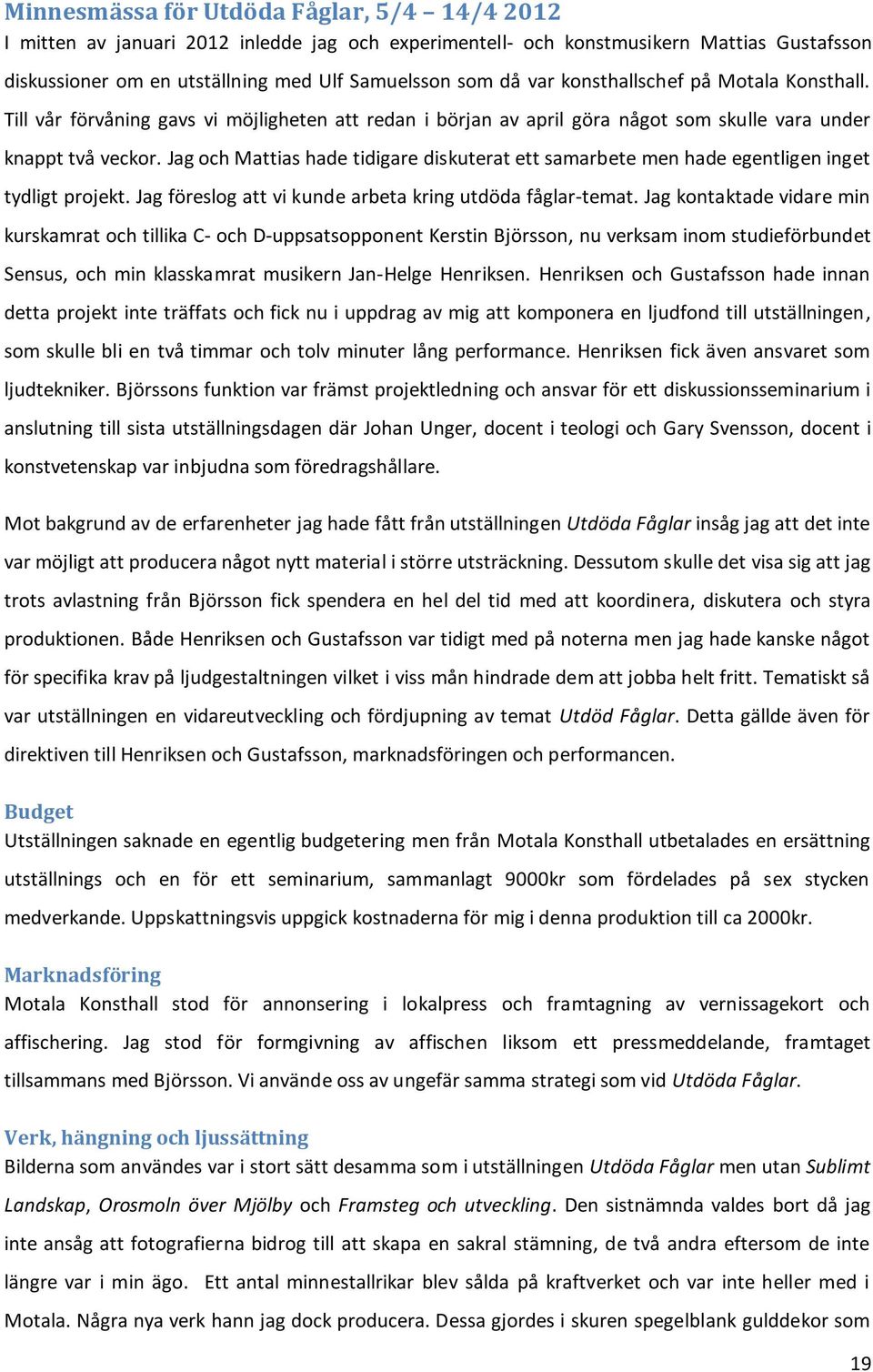 Jag och Mattias hade tidigare diskuterat ett samarbete men hade egentligen inget tydligt projekt. Jag föreslog att vi kunde arbeta kring utdöda fåglar-temat.