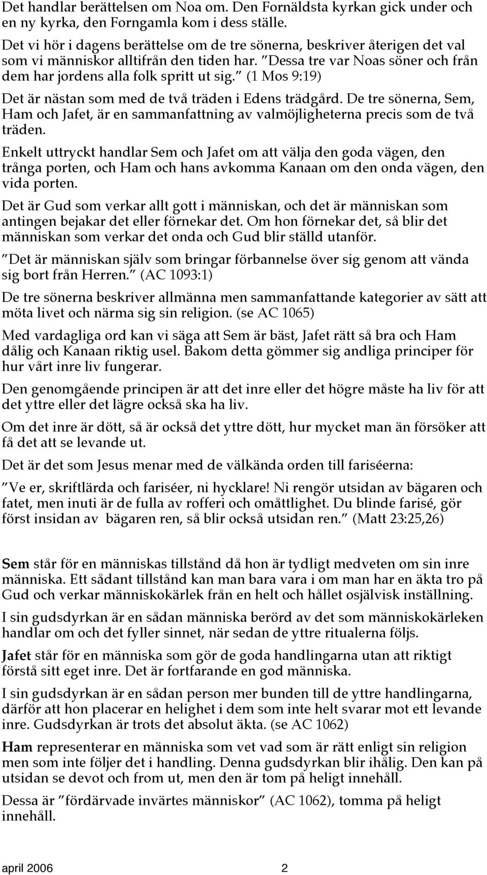 (1 Mos 9:19) Det är nästan som med de två träden i Edens trädgård. De tre sönerna, Sem, Ham och Jafet, är en sammanfattning av valmöjligheterna precis som de två träden.