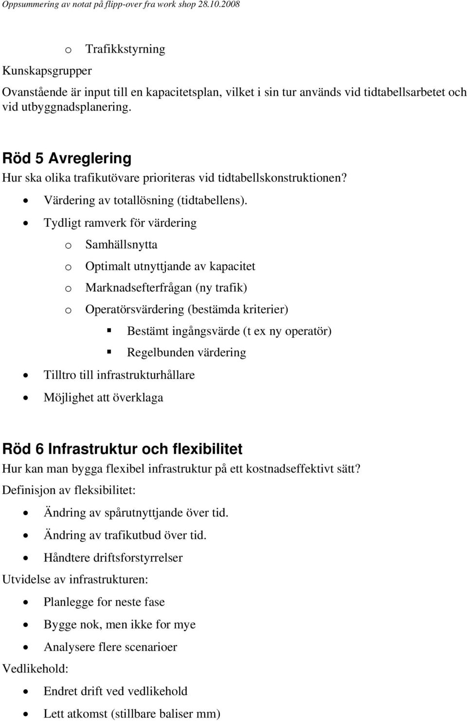 Tydligt ramverk för värdering Samhällsnytta Optimalt utnyttjande av kapacitet Marknadsefterfrågan (ny trafik) Operatörsvärdering (bestämda kriterier) Bestämt ingångsvärde (t ex ny peratör)