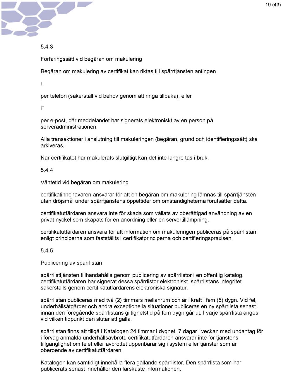 3 Förfaringssätt vid begäran om makulering Begäran om makulering av certifikat kan riktas till spärrtjänsten antingen per telefon (säkerställ vid behov genom att ringa tillbaka), eller per e-post,