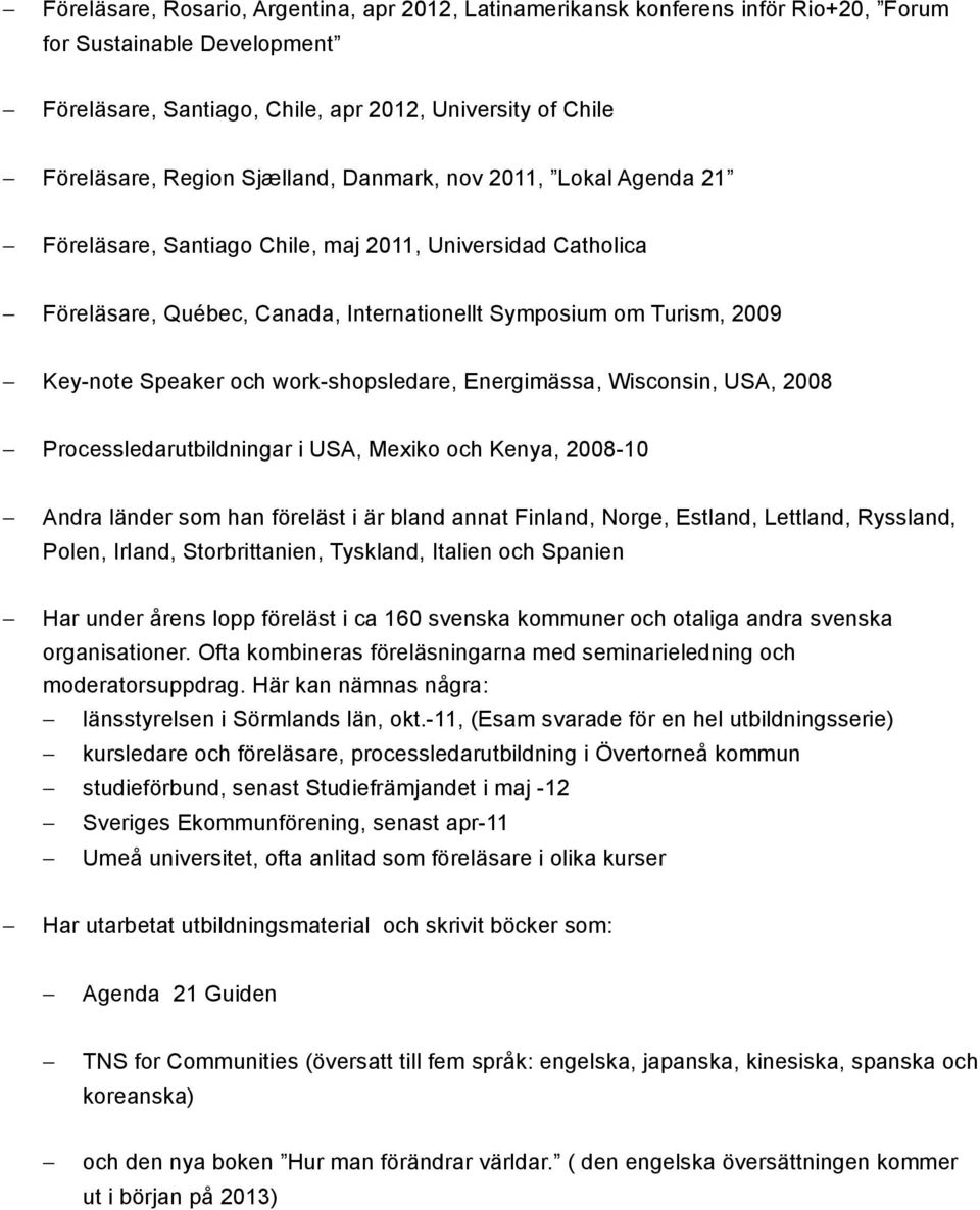 work-shopsledare, Energimässa, Wisconsin, USA, 2008 Processledarutbildningar i USA, Mexiko och Kenya, 2008-10 Andra länder som han föreläst i är bland annat Finland, Norge, Estland, Lettland,