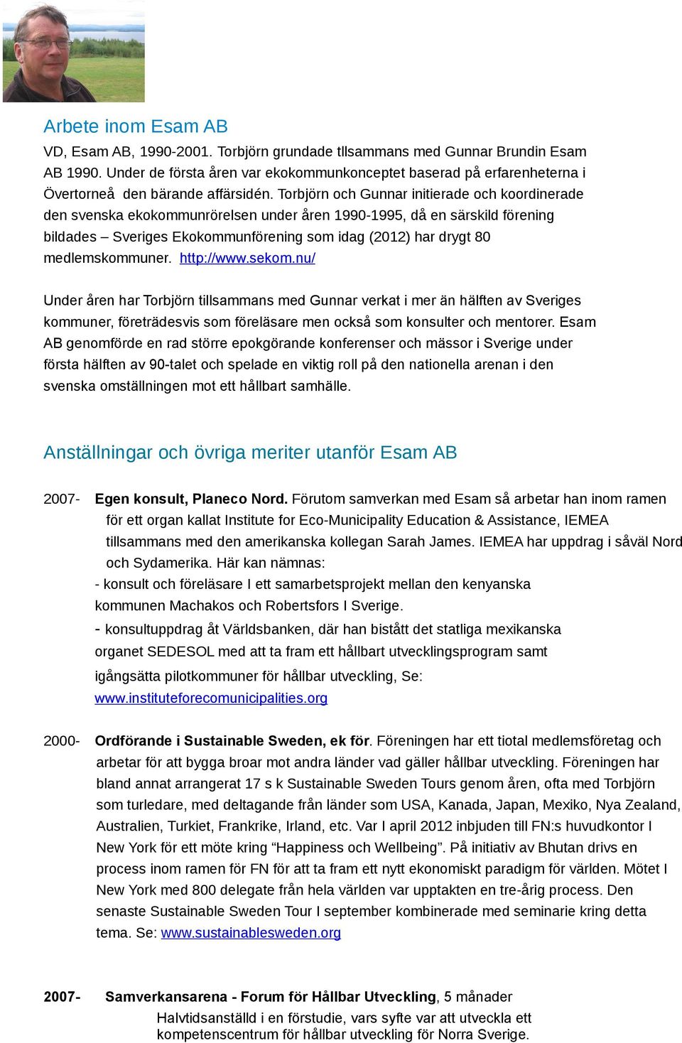 Torbjörn och Gunnar initierade och koordinerade den svenska ekokommunrörelsen under åren 1990-1995, då en särskild förening bildades Sveriges Ekokommunförening som idag (2012) har drygt 80