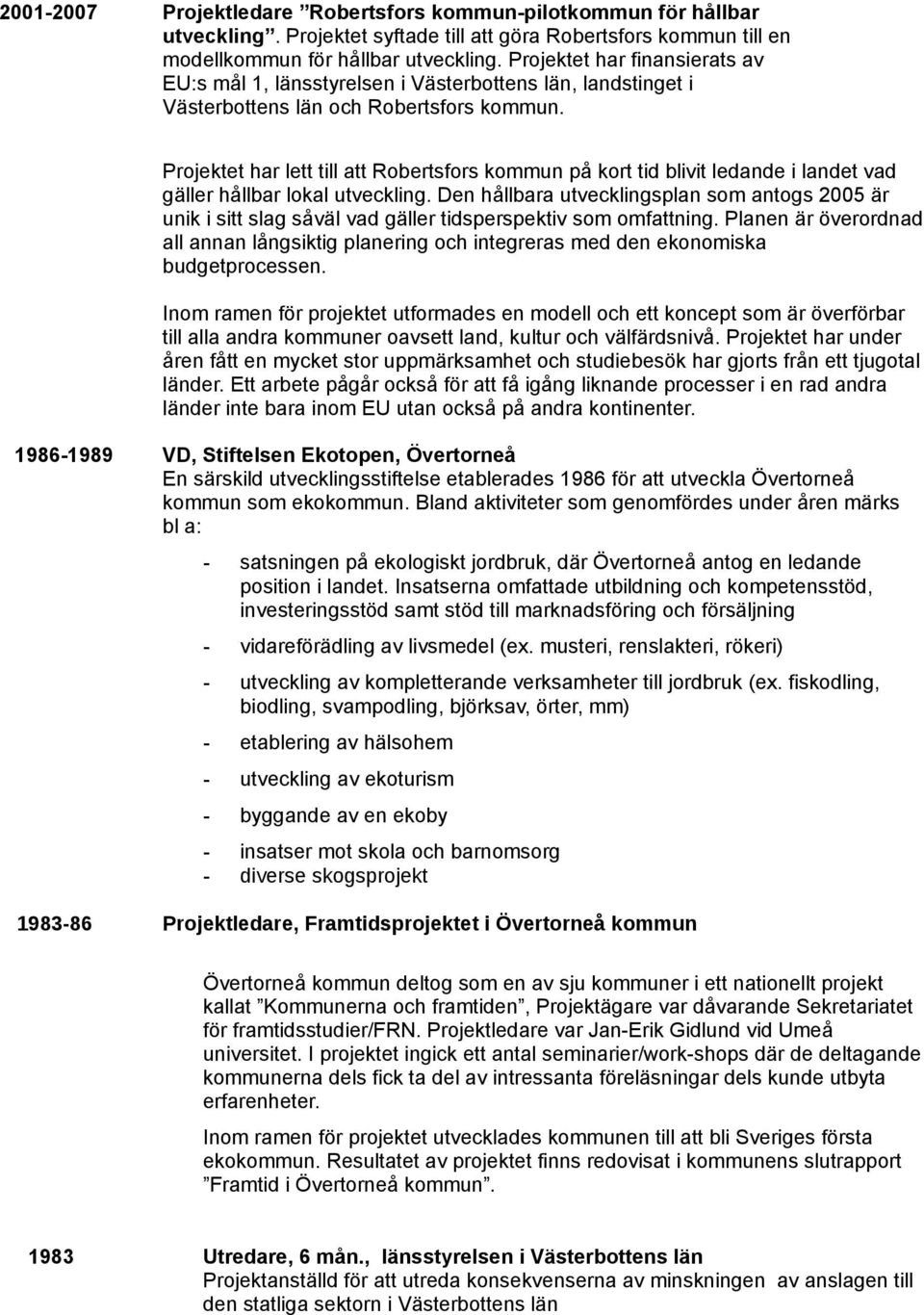 Projektet har lett till att Robertsfors kommun på kort tid blivit ledande i landet vad gäller hållbar lokal utveckling.