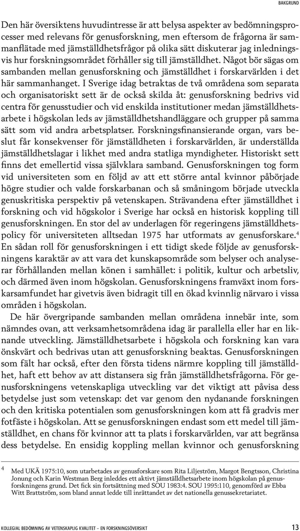 I Sverige idag betraktas de två områdena som separata och organisatoriskt sett är de också skilda åt: genusforskning bedrivs vid centra för genusstudier och vid enskilda institutioner medan