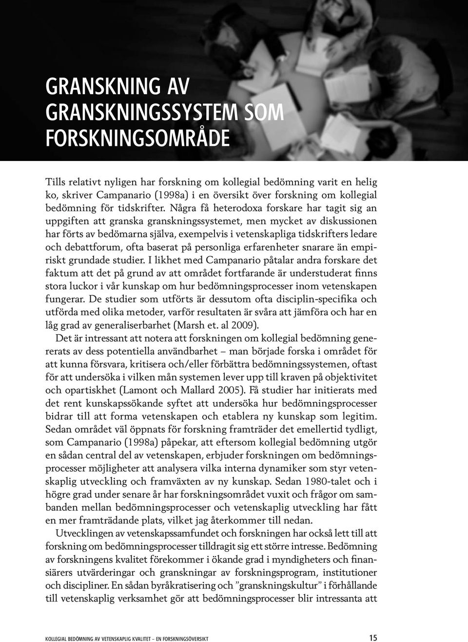 Några få heterodoxa forskare har tagit sig an uppgiften att granska granskningssystemet, men mycket av diskussionen har förts av bedömarna själva, exempelvis i vetenskapliga tidskrifters ledare och