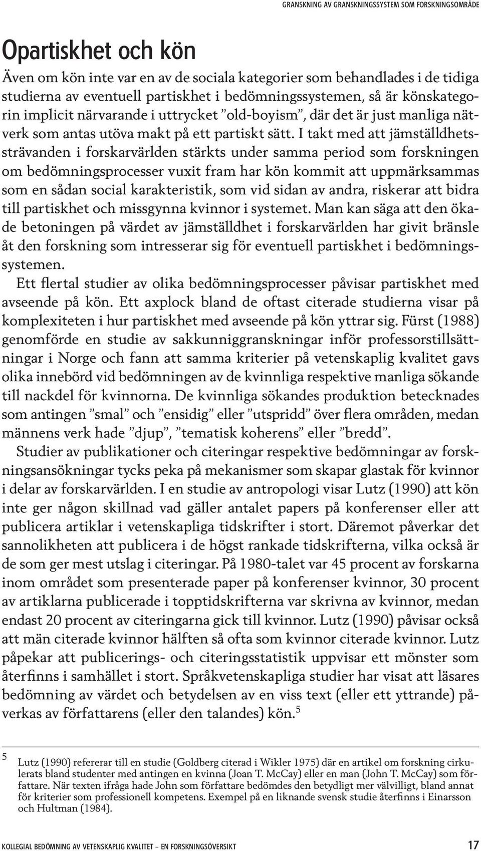 I takt med att jämställdhetssträvanden i forskarvärlden stärkts under samma period som forskningen om bedömningsprocesser vuxit fram har kön kommit att uppmärksammas som en sådan social