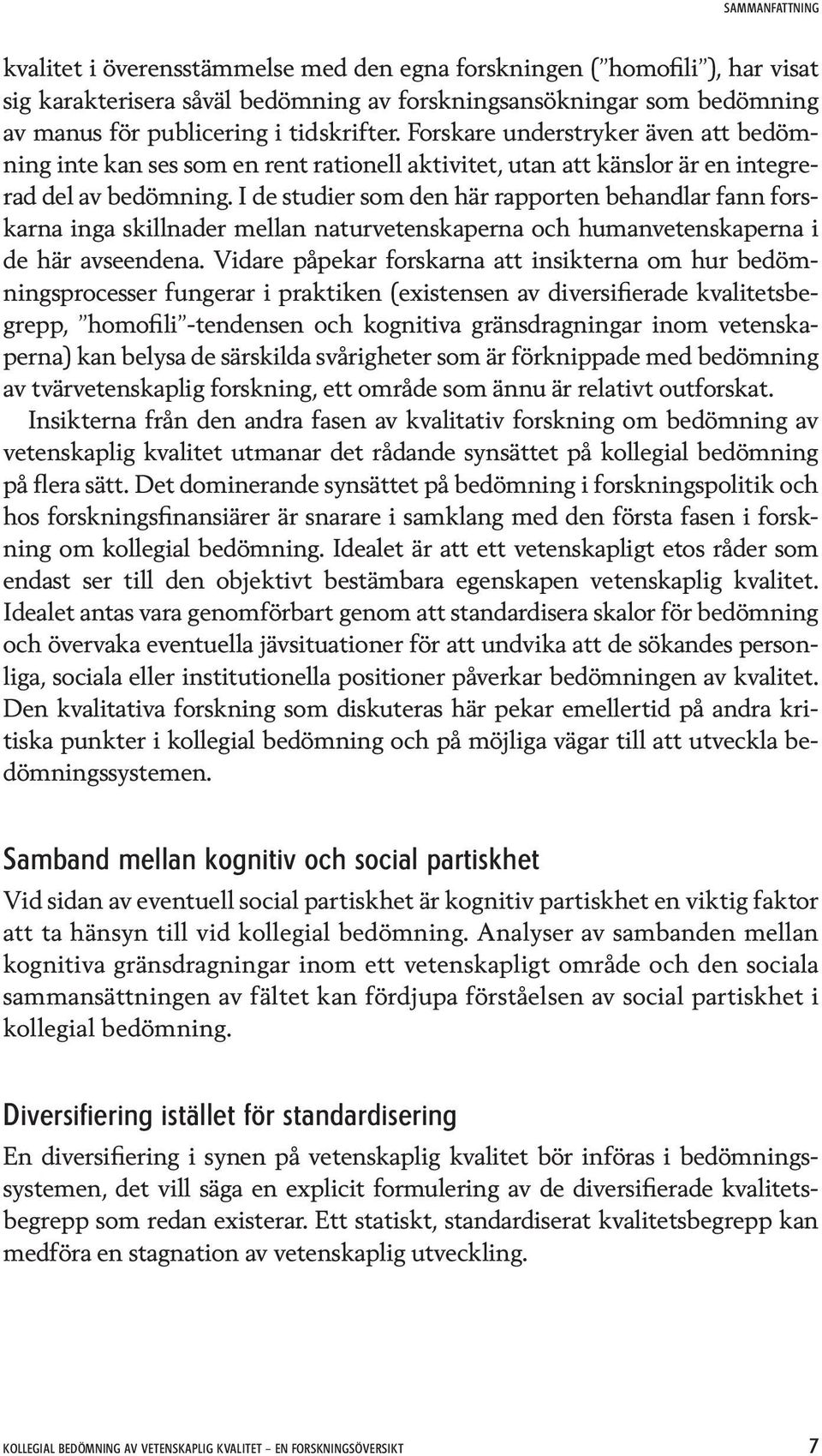 I de studier som den här rapporten behandlar fann forskarna inga skillnader mellan naturvetenskaperna och humanvetenskaperna i de här avseendena.