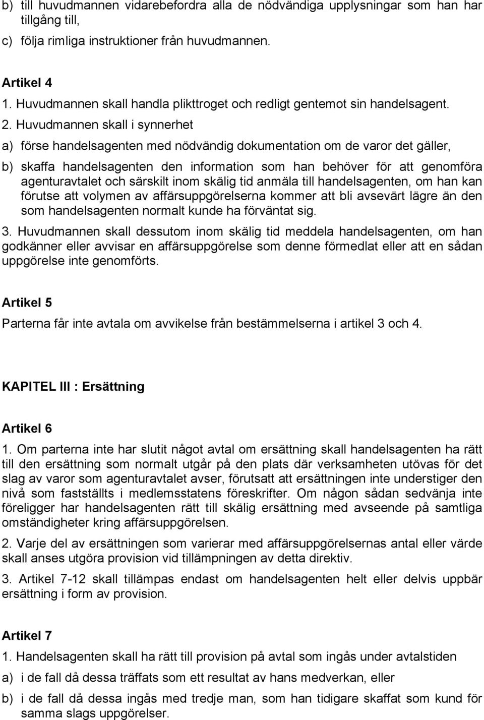 Huvudmannen skall i synnerhet a) förse handelsagenten med nödvändig dokumentation om de varor det gäller, b) skaffa handelsagenten den information som han behöver för att genomföra agenturavtalet och