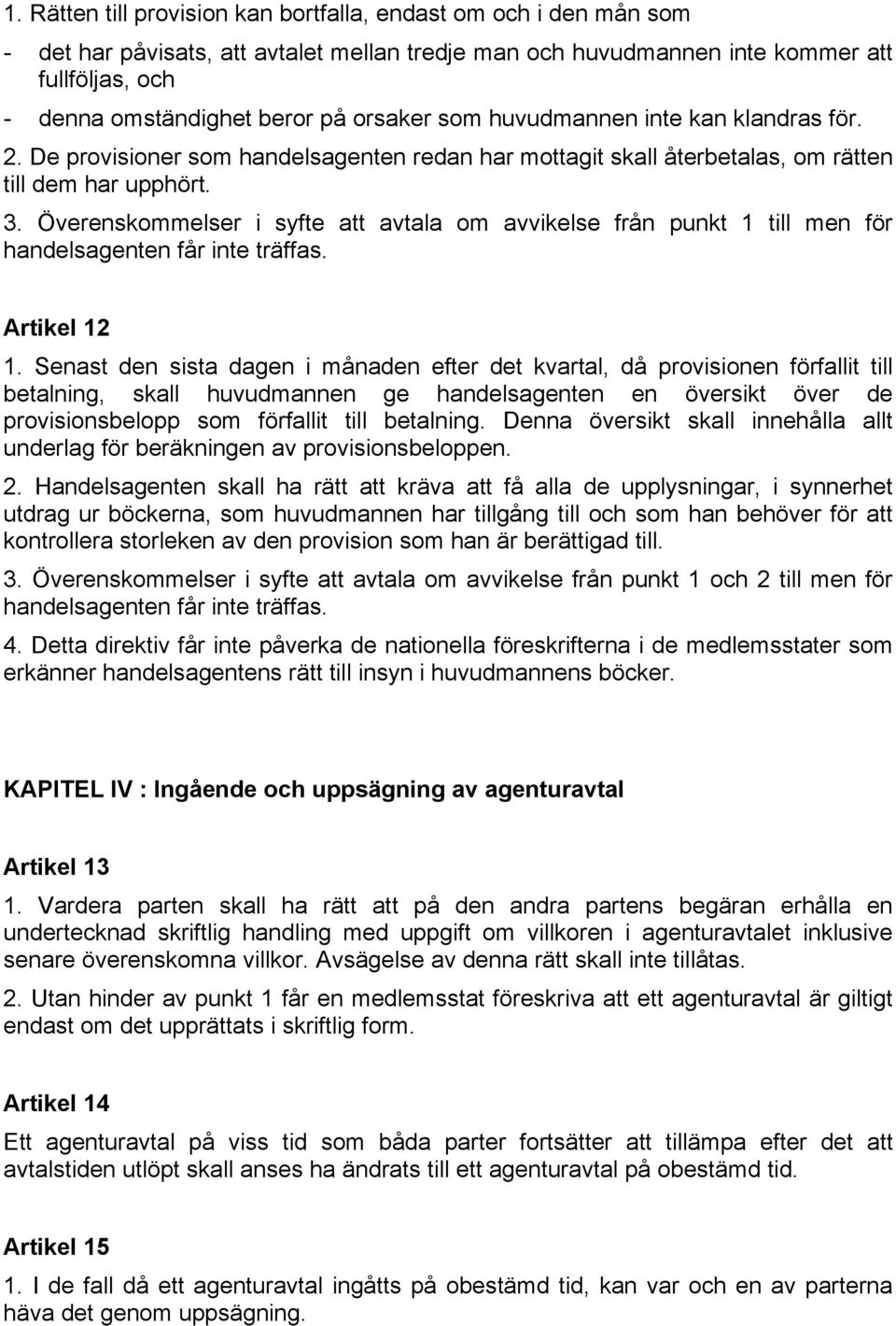 Överenskommelser i syfte att avtala om avvikelse från punkt 1 till men för handelsagenten får inte träffas. Artikel 12 1.