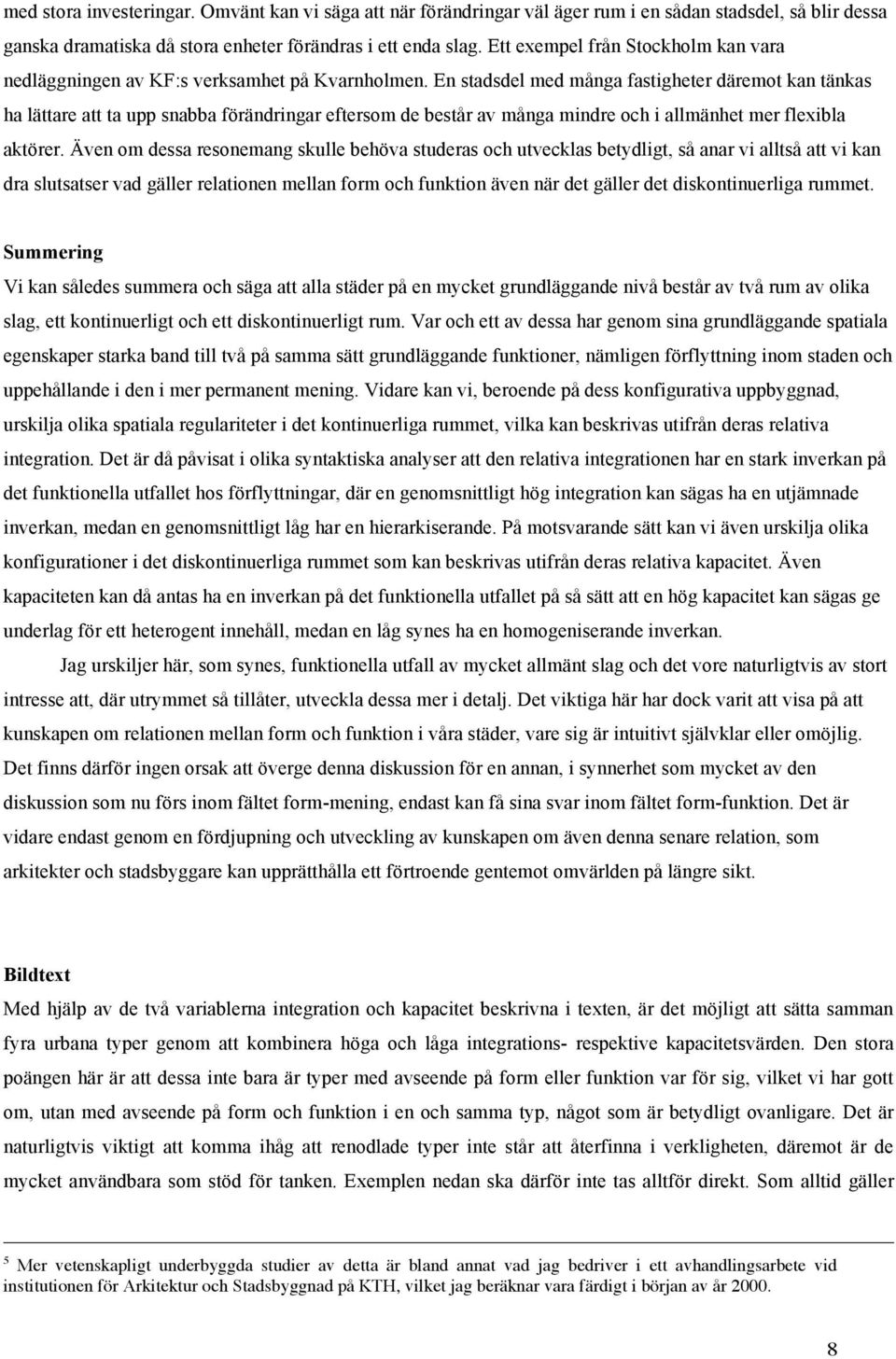 En stadsdel med många fastigheter däremot kan tänkas ha lättare att ta upp snabba förändringar eftersom de består av många mindre och i allmänhet mer flexibla aktörer.