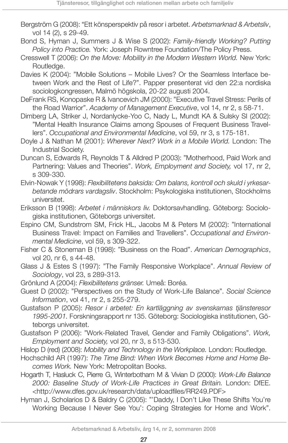 Cresswell T (2006): On the Move: Mobility in the Modern Western World. New York: Routledge. Davies K (2004): Mobile Solutions Mobile Lives? Or the Seamless Interface between Work and the Rest of Life?