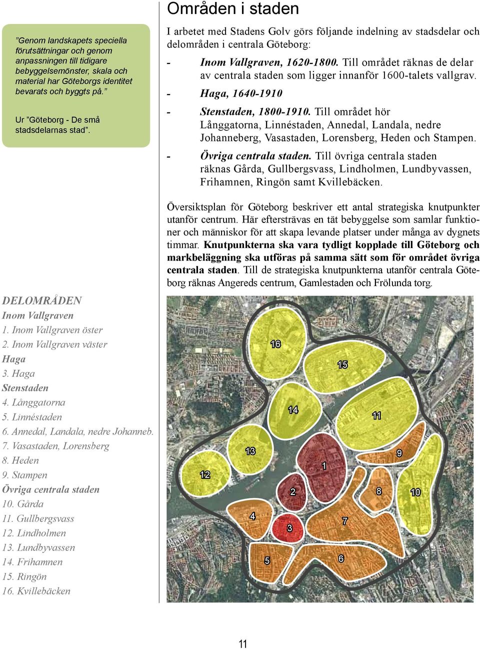 Annedal, Landala, nedre Johanneb. 7. Vasastaden, Lorensberg 8. Heden 9. Stampen Övriga centrala staden 10. Gårda 11. Gullbergsvass 12. Lindholmen 13. Lundbyvassen 14. Frihamnen 15. Ringön 16.