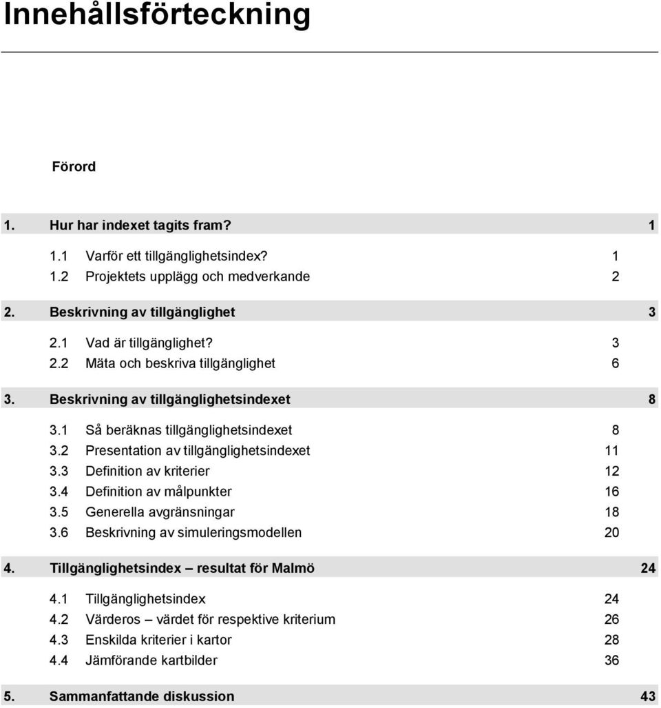 2 Presentation av tillgänglighetsindexet 11 3.3 Definition av kriterier 12 3.4 Definition av målpunkter 16 3.5 Generella avgränsningar 18 3.6 Beskrivning av simuleringsmodellen 20 4.