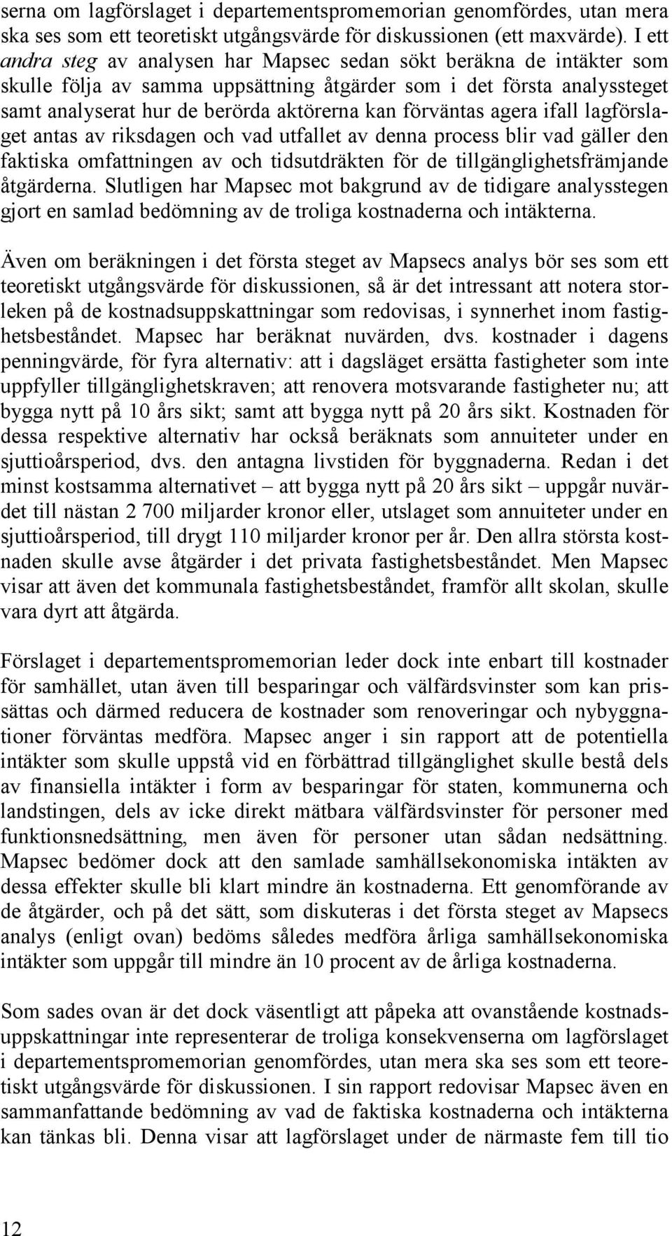 förväntas agera ifall lagförslaget antas av riksdagen och vad utfallet av denna process blir vad gäller den faktiska omfattningen av och tidsutdräkten för de tillgänglighetsfrämjande åtgärderna.