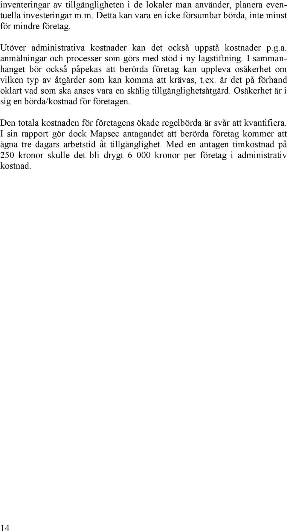 I sammanhanget bör också påpekas att berörda företag kan uppleva osäkerhet om vilken typ av åtgärder som kan komma att krävas, t.ex.