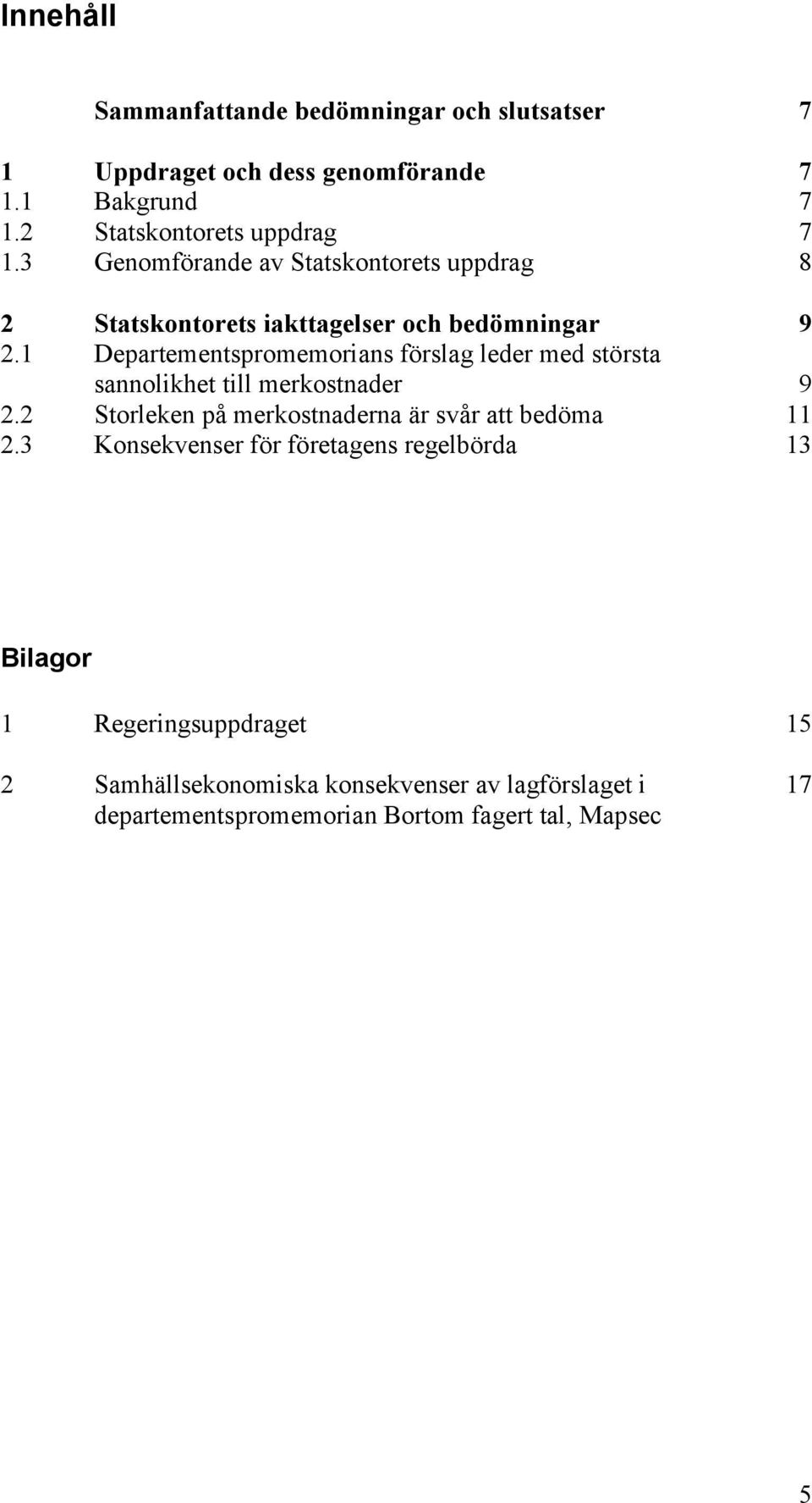 1 Departementspromemorians förslag leder med största sannolikhet till merkostnader 9 2.