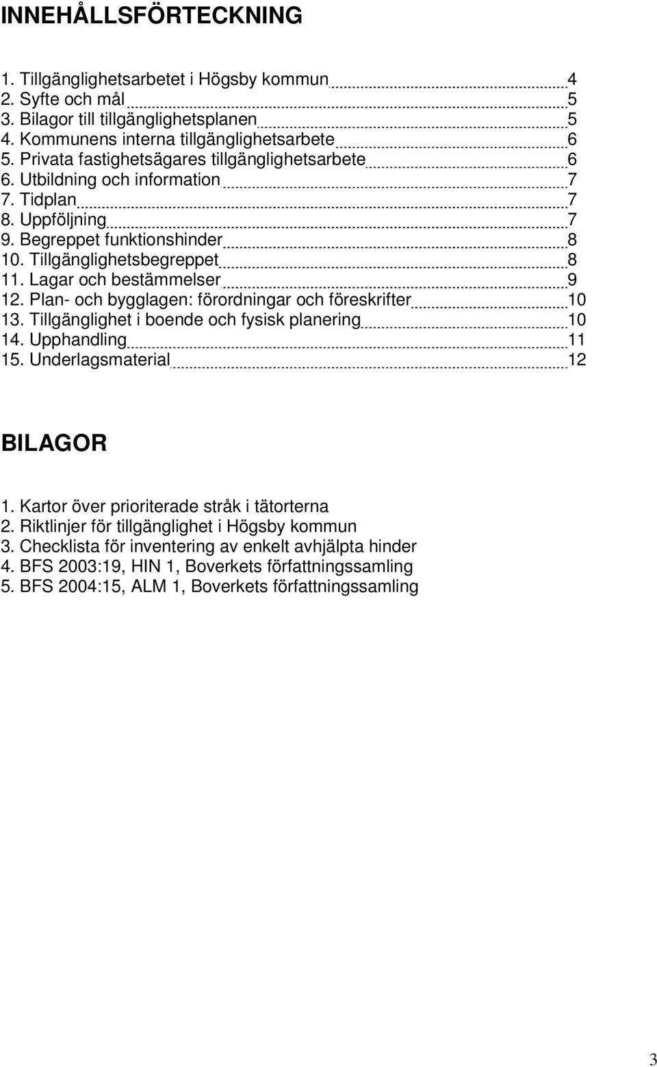 Lagar och bestämmelser 9 12. Plan- och bygglagen: förordningar och föreskrifter 10 13. Tillgänglighet i boende och fysisk planering 10 14. Upphandling 11 15. Underlagsmaterial 12 BILAGOR 1.