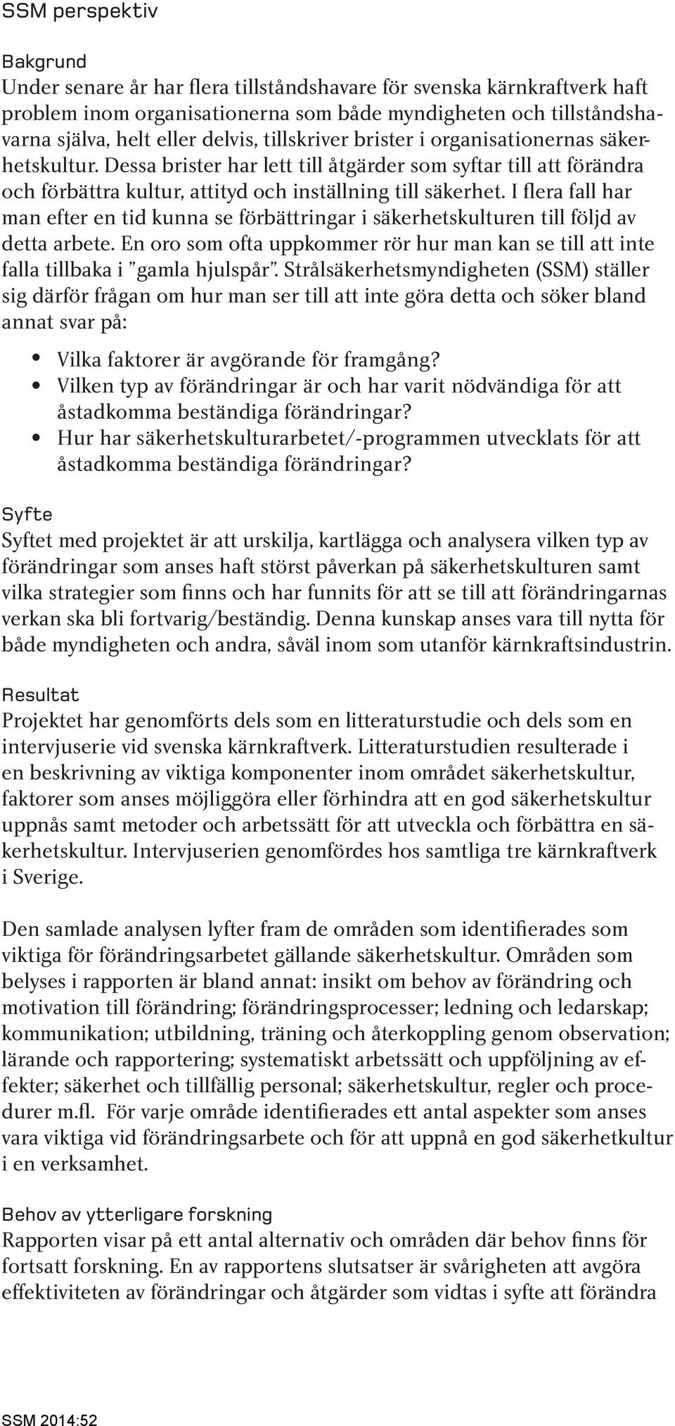 I flera fall har man efter en tid kunna se förbättringar i säkerhetskulturen till följd av detta arbete. En oro som ofta uppkommer rör hur man kan se till att inte falla tillbaka i gamla hjulspår.