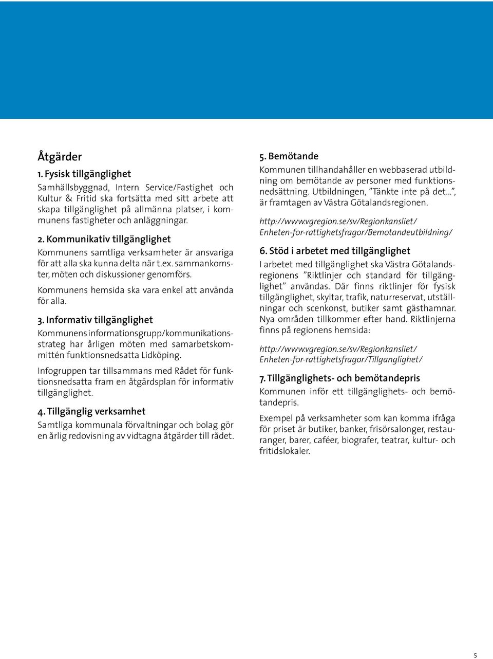 anläggningar. 2. Kommunikativ tillgänglighet Kommunens samtliga verksamheter är ansvariga för att alla ska kunna delta när t.ex. sammankomster, möten och diskussioner genomförs.