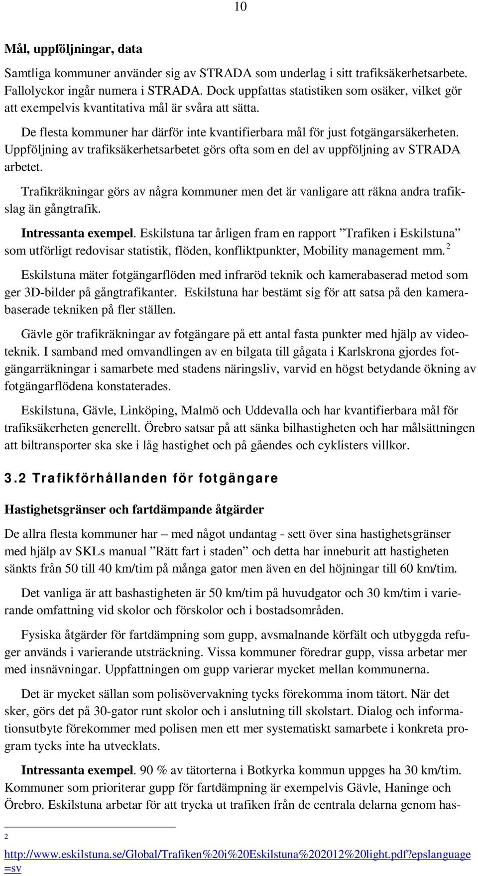 Uppföljning av trafiksäkerhetsarbetet görs ofta som en del av uppföljning av STRADA arbetet. Trafikräkningar görs av några kommuner men det är vanligare att räkna andra trafikslag än gångtrafik.