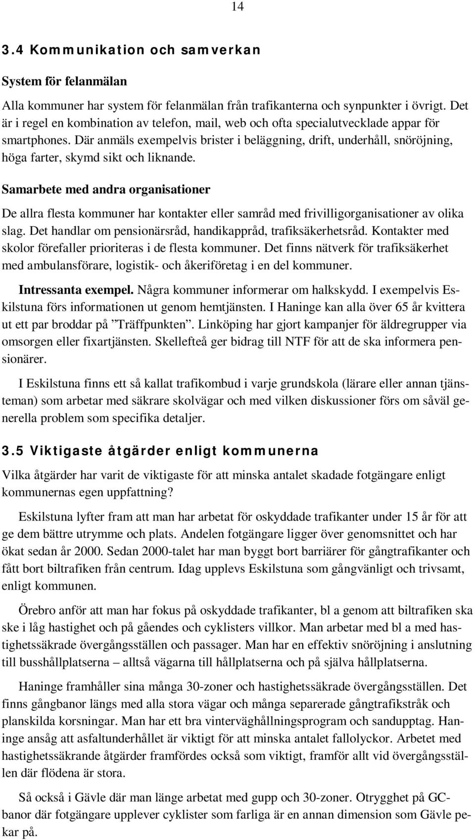 Där anmäls exempelvis brister i beläggning, drift, underhåll, snöröjning, höga farter, skymd sikt och liknande.